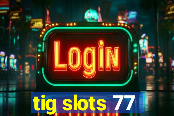 tig slots 77